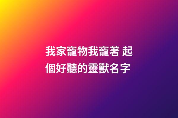 我家寵物我寵著 起個好聽的靈獸名字